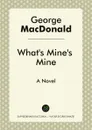 What's Mine's Mine. A Novel - George MacDonald