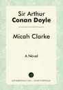 Micah Clarke. A Novel - Doyle Arthur Conan