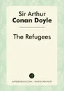 The Refugees - Doyle Arthur Conan