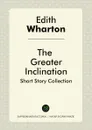 The Greater Inclination. Short Story Collection - Edith Wharton