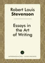 Essays in the Art of Writing - Robert Louis Stevenson