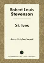 St. Ives, Being The Adventures of a French Prisoner in England. An unfinished novel - Robert Louis Stevenson