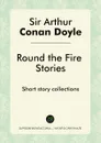Round the Fire Stories. Short story collections - Doyle Arthur Conan