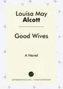 Good Wives. A Novel - Louisa May Alcott