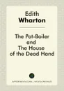 The Pot-Boiler, and The House of the Dead Hand - Edith Wharton