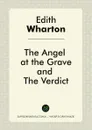 The Angel at the Grave, and The Verdict - Edith Wharton