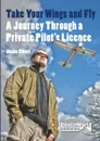 Take Your Wings and Fly - A Journey Through a Private Pilot's Licence - Jason Smart