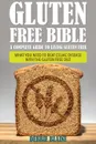 Gluten Free Bible. A Complete Guide to Living Gluten Free - Debbie Blaine