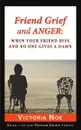 Friend Grief and Anger. : When Your Friend Dies and No One Gives a Damn - Victoria Noe