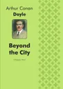 Beyond the City. A Romance Novel - Doyle Arthur Conan