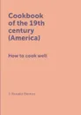 Cookbook of the 19th century (America). How to cook well - J. Rosalie Benton