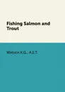 Fishing Salmon and Trout - Watson K.G., A.E.T.