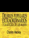 Delirios Populares Extraordinarios y La Locura de Las Masas / Extraordinary Popular Delusions and the Madness of Crowds - Charles MacKay