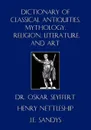 Dictionary of Classical Antiquities, Mythology, Religion, Literature, and Art - Oskar Seyffert, Henry Nettleship, J. E. Sandys