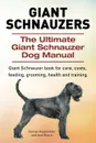 Giant Schnauzers. The Ultimate Giant  Schnauzer Dog Manual. Giant  Schnauzer book for care, costs, feeding, grooming, health and training. - George Hoppendale, Asia Moore
