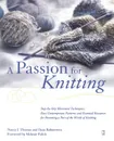 A Passion for Knitting. Step-By-Step Illustrated Techniques, Easy Contemporary Patterns, and Essential Resources for Becoming Part of the Worl - Nancy Thomas, Ilana Rabinowitz