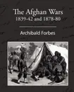 The Afghan Wars 1839-42 and 1878-80 - Archibald Forbes