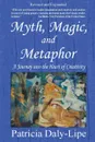 Myth, Magic, and Metaphor - A Journey into the Heart of Creativity - Patricia Daly-Lipe