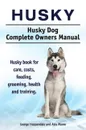 Husky. Husky Dog Complete Owners Manual. Husky book for care, costs, feeding, grooming, health and training. - George Hoppendale, Asia Moore