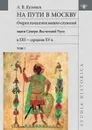 На пути в Москву. Очерки генеалогии военно-служилой знати Северо-Восточной Руси в XIII — середине XV в. Том 1 - А. В. Кузьмин