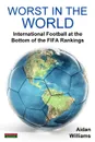 Worst in the World. International Football at the Bottom of the FIFA Rankings - Aidan Williams