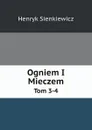 Ogniem I Mieczem. Tom 3-4 - Sienkiewicz Henryk