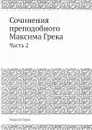 Сочинения преподобнoго Максима Грека. Часть 2 - Максим Грек