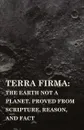 Terra Firma. the Earth Not a Planet, Proved from Scripture, Reason, and Fact - David Wardlaw Scott