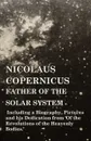 Nicolaus Copernicus, Father of the Solar System - Including a Biography, Pictures and his Dedication from 'Of the Revolutions of the Heavenly Bodies.' - Various