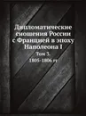 Дипломатические сношения России с Францией в эпоху Наполеона I. Том 3. 1805–1806 - Александр Трачевский