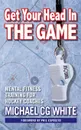 Get Your Head In The Game. Mental Fitness Training for Hockey Coaches - Michael CG White