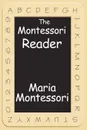 The Montessori Reader. The Montessori Method, Dr. Montessori's Own Handbook, the Absorbent Mind - Maria Montessori