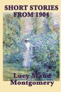The Short Stories of Lucy Maud Montgomery from 1904 - Lucy Maud Montgomery