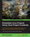 Embedded Linux Projects Using Yocto Project Cookbook - Alex González