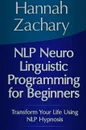 Nlp Neuro Linguistic Programming for Beginners. Transform Your Life Using Nlp Hypnosis - Hannah Zachary