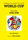 Everything you Ever Wanted to Know about the World Cup Volume Three. 1970-1978 - Sam Berkeley