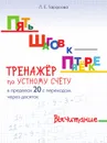 ПЯТЬ ШАГОВ К ПЯТЁРКЕ. ТРЕНАЖЁР по УСТНОМУ СЧЁТУ в пределах 20 с переходом через десяток - Тарасова Л.Е.