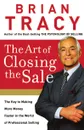 The Art of Closing the Sale (International Edition). The Key to Making More Money Faster in the World of Professional Selling - Brian Tracy