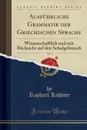 Ausfuhrliche Grammatik der Griechischen Sprache, Vol. 1. Wissenschaftlich und mit Rucksicht auf den Schulgebrauch (Classic Reprint) - Raphael Kühner