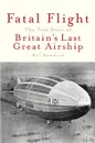 Fatal Flight. The True Story of Britain's Last Great Airship - Bill Hammack