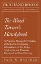 The Wood Turner's Handybook - A Practical Manual for Workers at the Lathe. Embracing Information on the Tools, Appliances and Processes Employed in Wood Turning - Paul N. Hasluck