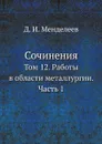 Сочинения. Том 12. Работы в области металлургии. Часть 1 - Д. И. Менделеев