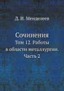 Сочинения. Том 12. Работы в области металлургии. Часть 2 - Д. И. Менделеев