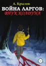 Война ларгов: Внук колдуна - Александр Крылов