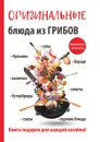 Оригинальные блюда из грибов - А. В. Кривцова