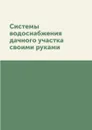 Системы водоснабжения дачного участка своими руками - С. О. Ермакова