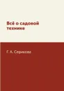 Всё о садовой технике - Г. А. Серикова