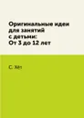 Оригинальные идеи для занятий с детьми: От 3 до 12 лет - С. Хёт