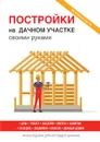 Постройки на дачном участке своими руками - Г. А. Серикова