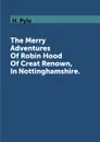 The Merry Adventures Of Robin Hood Of Creat Renown, In Nottinghamshire. - H. Pyle